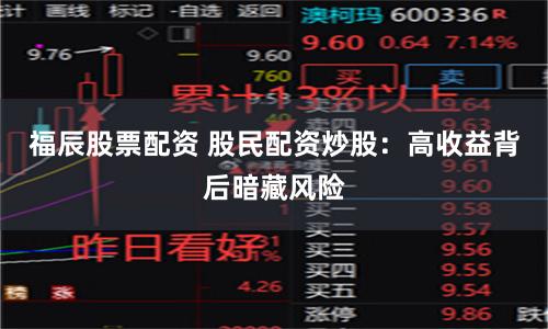 福辰股票配资 股民配资炒股：高收益背后暗藏风险