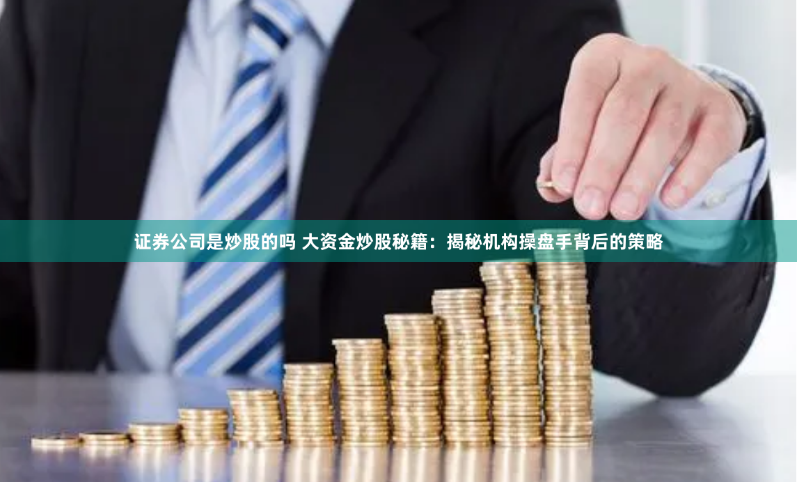证券公司是炒股的吗 大资金炒股秘籍：揭秘机构操盘手背后的策略
