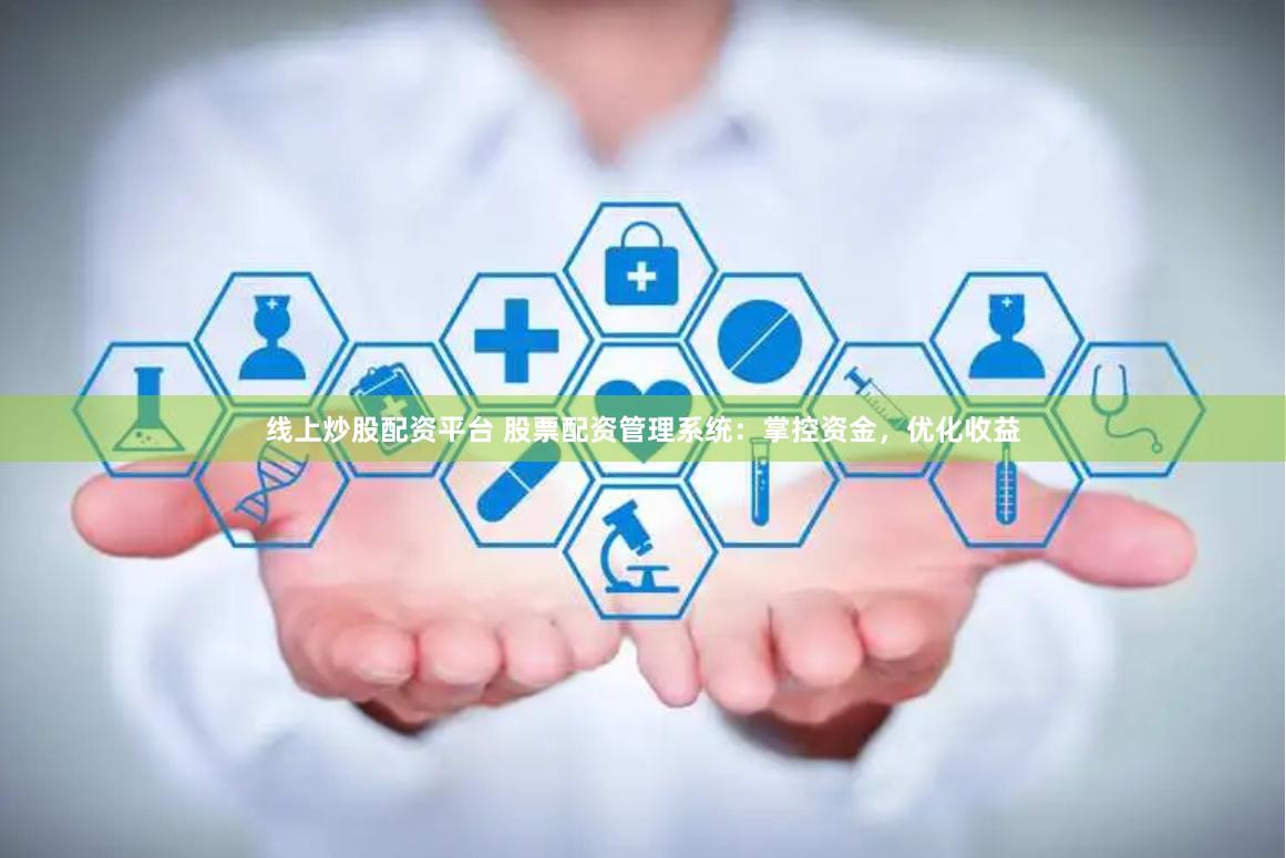 线上炒股配资平台 股票配资管理系统：掌控资金，优化收益