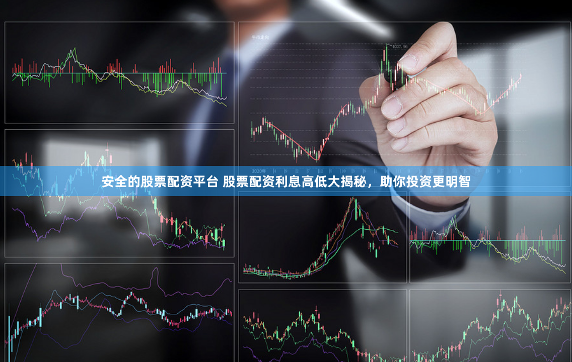 安全的股票配资平台 股票配资利息高低大揭秘，助你投资更明智