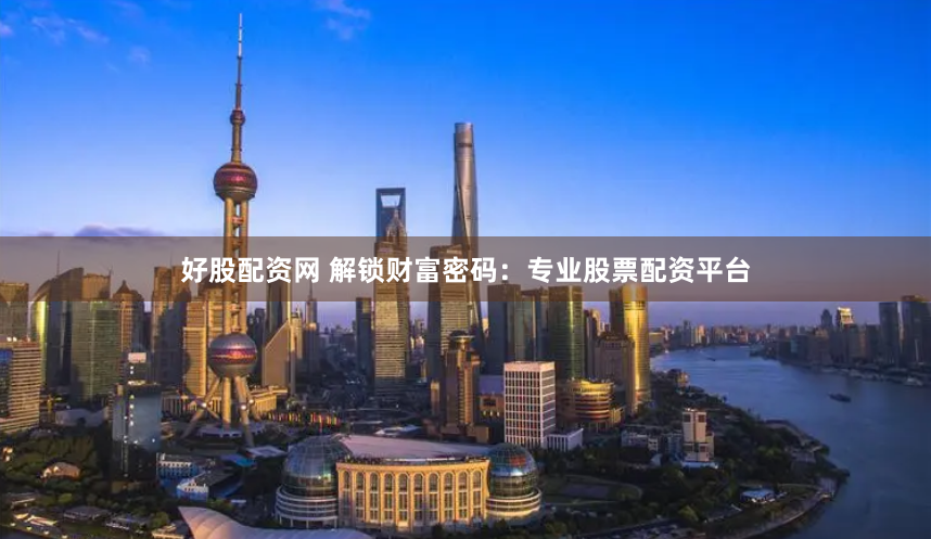 好股配资网 解锁财富密码：专业股票配资平台