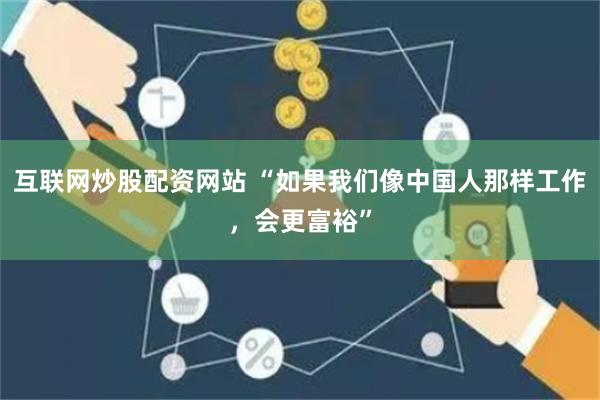 互联网炒股配资网站 “如果我们像中国人那样工作，会更富裕”