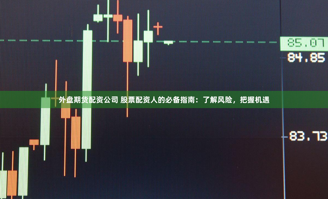 外盘期货配资公司 股票配资人的必备指南：了解风险，把握机遇