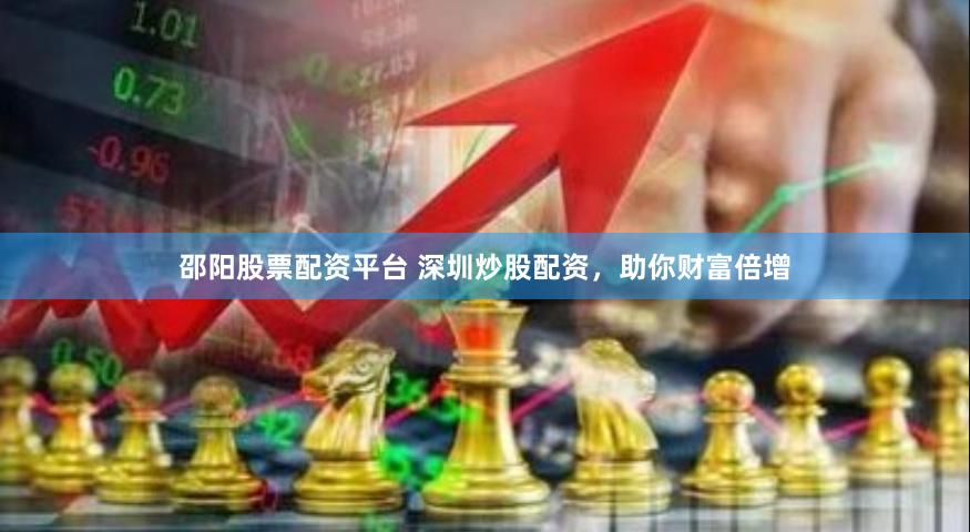邵阳股票配资平台 深圳炒股配资，助你财富倍增