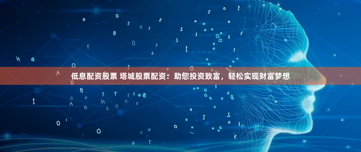 低息配资股票 塔城股票配资：助您投资致富，轻松实现财富梦想