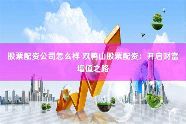 股票配资公司怎么样 双鸭山股票配资：开启财富增值之路