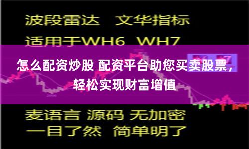 怎么配资炒股 配资平台助您买卖股票，轻松实现财富增值