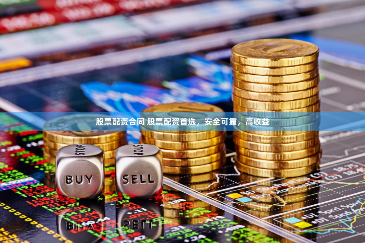 股票配资合同 股票配资首选，安全可靠，高收益
