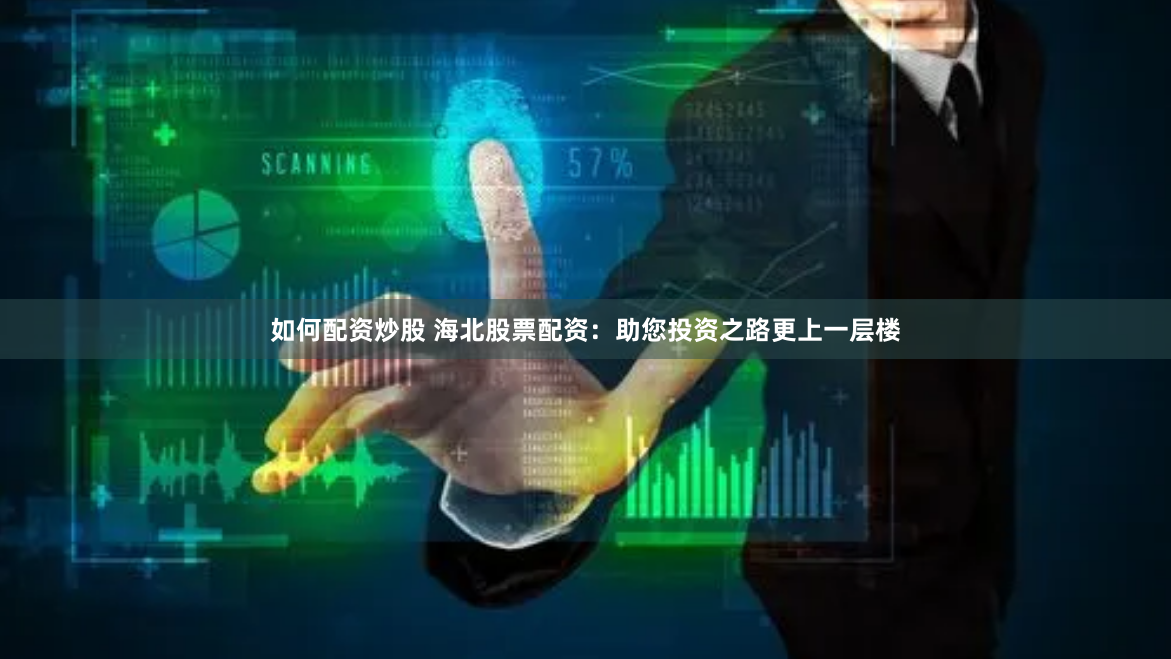 如何配资炒股 海北股票配资:助您投资之路更上一层楼