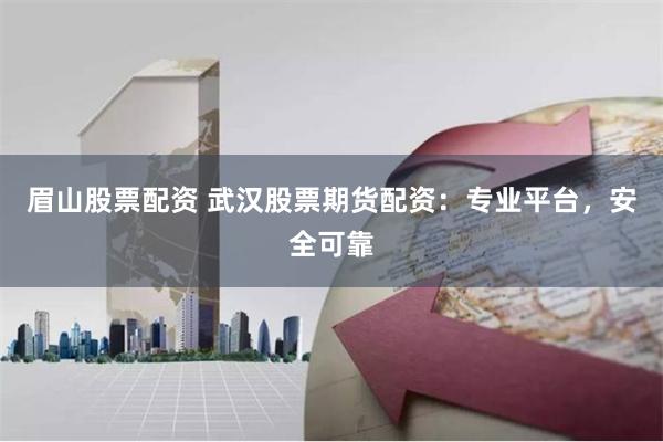 眉山股票配资 武汉股票期货配资：专业平台，安全可靠