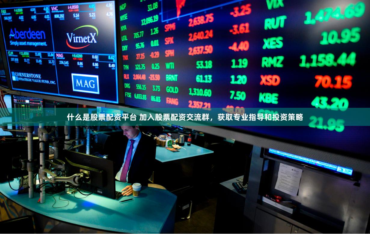 什么是股票配资平台 加入股票配资交流群,获取专业指导和投资策略