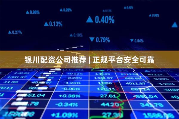 银川配资公司推荐 | 正规平台安全可靠