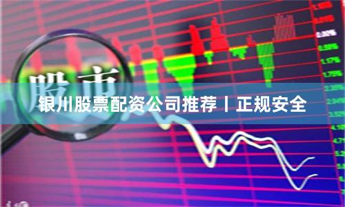 银川股票配资公司推荐丨正规安全
