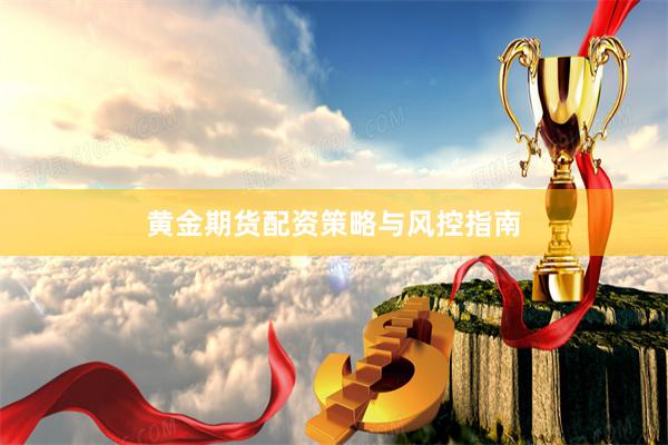 黄金期货配资策略与风控指南