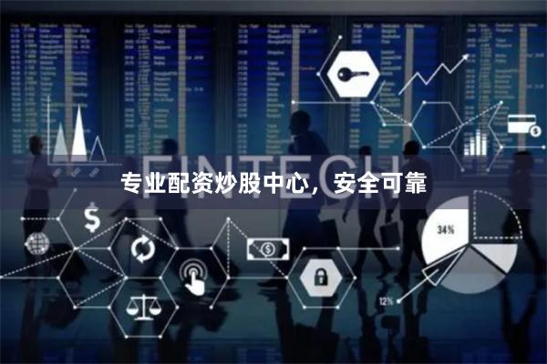 专业配资炒股中心，安全可靠