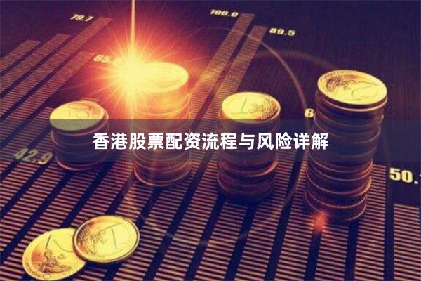香港股票配资流程与风险详解
