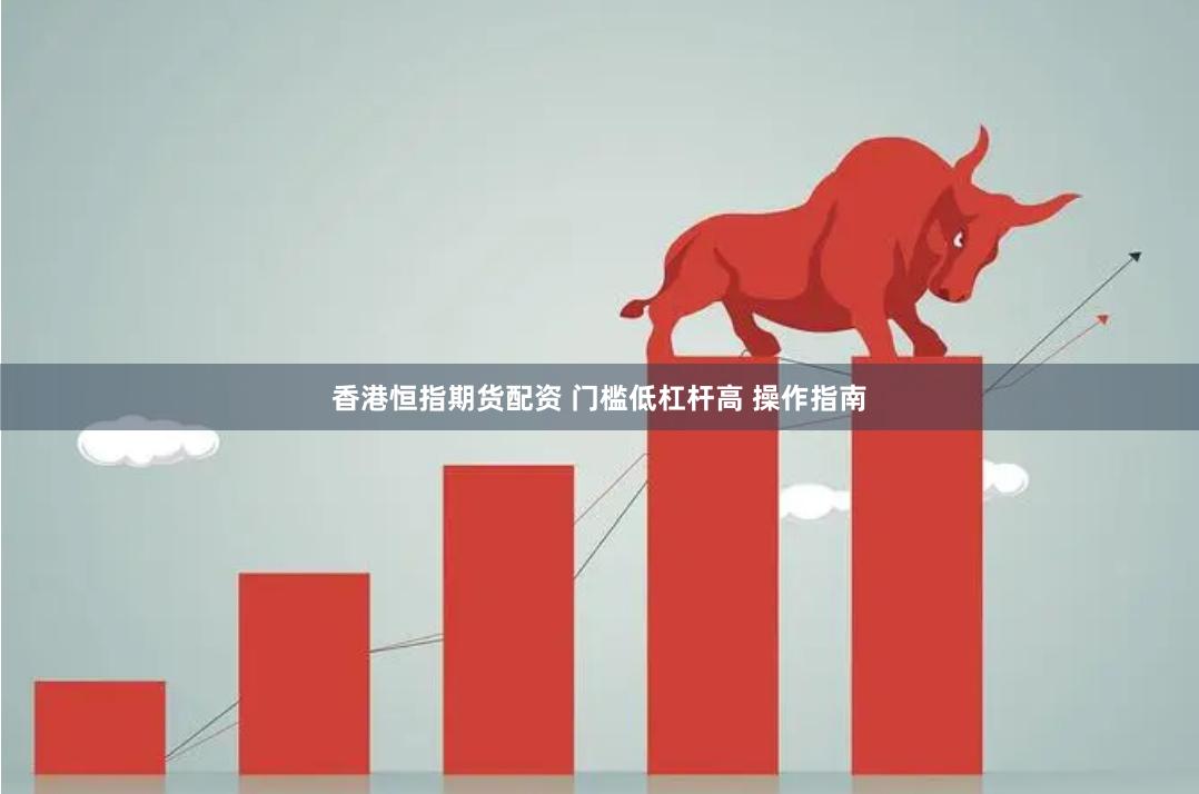 香港恒指期货配资 门槛低杠杆高 操作指南