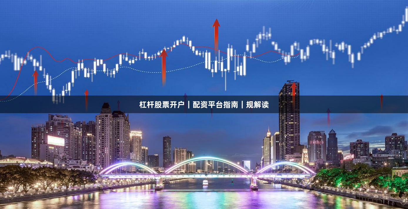 杠杆股票开户｜配资平台指南｜规解读