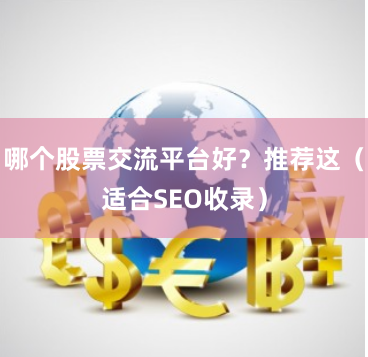 哪个股票交流平台好？推荐这（适合SEO收录）
