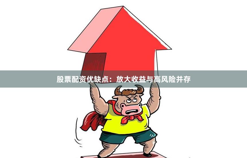股票配资优缺点：放大收益与高风险并存