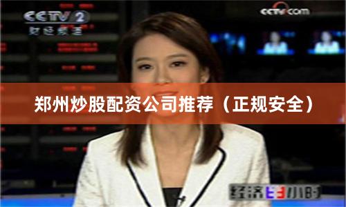 郑州炒股配资公司推荐（正规安全）