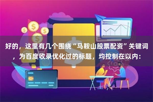 好的，这里有几个围绕“马鞍山股票配资”关键词，为百度收录优化过的标题，均控制在以内：