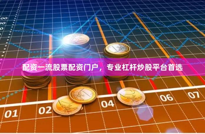 配资一流股票配资门户，专业杠杆炒股平台首选
