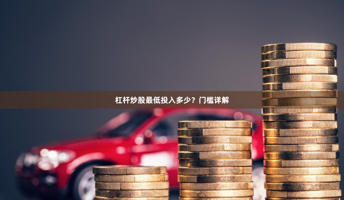 杠杆炒股最低投入多少？门槛详解