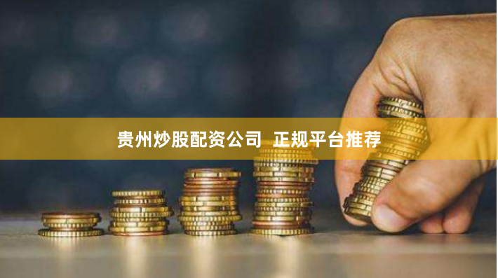 贵州炒股配资公司  正规平台推荐