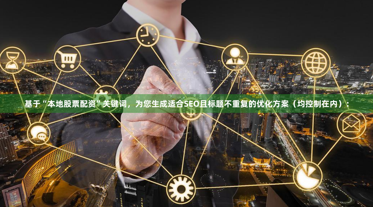 基于“本地股票配资”关键词，为您生成适合SEO且标题不重复的优化方案（均控制在内）：