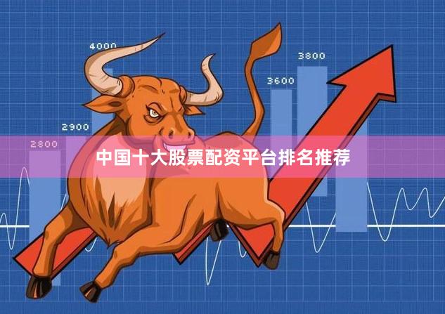 中国十大股票配资平台排名推荐