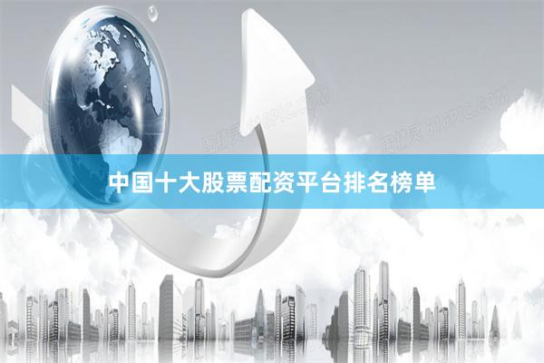 中国十大股票配资平台排名榜单