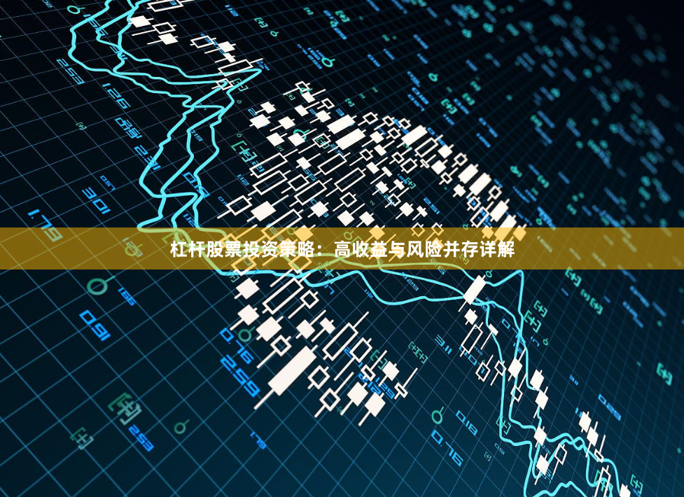 杠杆股票投资策略：高收益与风险并存详解