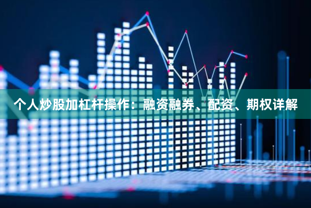 个人炒股加杠杆操作：融资融券、配资、期权详解