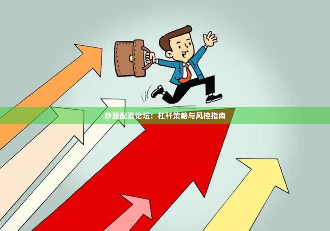 炒股配资论坛：杠杆策略与风控指南