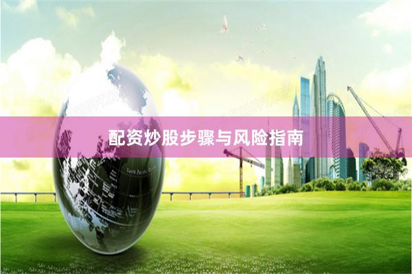 配资炒股步骤与风险指南