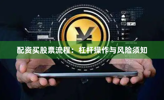 配资买股票流程：杠杆操作与风险须知