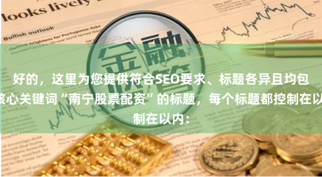 好的，这里为您提供符合SEO要求、标题各异且均包含核心关键词“南宁股票配资”的标题，每个标题都控制在以内：